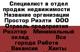 Специалист в отдел продаж недвижимости › Название организации ­ Простор-Риэлти, ООО › Отрасль предприятия ­ Риэлтер › Минимальный оклад ­ 140 000 - Все города Работа » Вакансии   . Ханты-Мансийский,Мегион г.